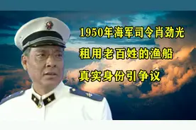 1950年，海军司令肖劲光租用老百姓的渔船，真实身份引争议视频封面