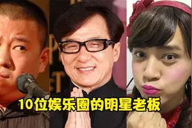 10位娱乐圈的明星老板，罗志祥年入2000万，郭德纲成龙身价超50亿视频封面