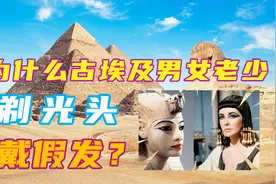 古埃及人爱美，但为什么男女老少都剃光头戴假发，难道他们都秃顶视频封面
