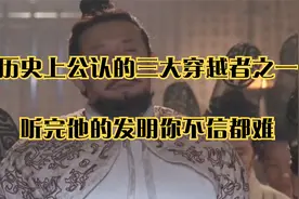 历史上公认的三大穿越者之一，听完他的发明你不信都难视频封面