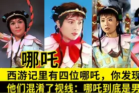 西游记有4位哪吒，杨洁首创用女性反串，引其它电视剧争相模仿视频封面
