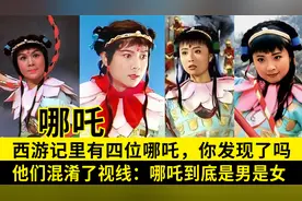 西游记有4位哪吒，杨洁首创用女性反串，引其它电视剧争相模仿视频封面