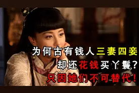 古人有钱三妻四妾，却仍花钱买丫鬟，只因她们的这些作用不可替代视频封面