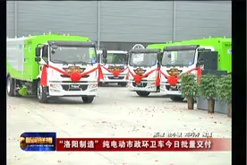 洛阳电视台：银隆市政环卫车身披“青山绿”战衣缓缓驶出产业园视频封面