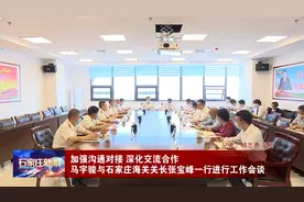 马宇骏与石家庄海关关长张宝峰一行进行工作会谈视频封面