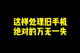 这样处理旧手机，可保证万无一失。视频封面