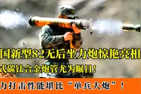 国产新型82无后坐力炮亮相！配置碳钛合金炮管，火力堪比单兵大炮视频封面