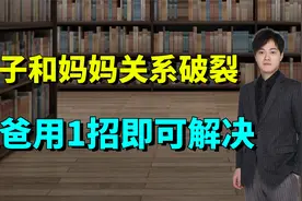 “妈妈和孩子关系破裂，爸爸学会这1招，可能让两人重归于好！”视频封面
