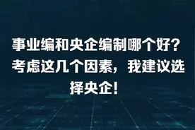 事业编和央企编制哪个好？考虑这几个因素，我建议选择央企！视频封面