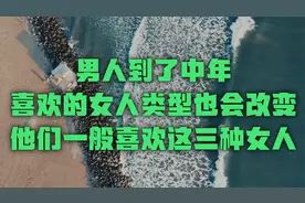 男人到了中年，喜欢的女人类型也会改变，他们一般喜欢这三种女人视频封面
