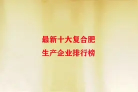 最新十大复合肥生产企业排行榜，这些企业的复合肥，用着更放心视频封面