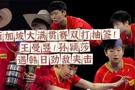新加坡大满贯赛双打抽签！王曼昱/孙颖莎遇韩日劲敌夹击视频封面