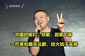 “中国好媳妇”郑敏：因爱下嫁，一巴掌拍醒岳云鹏，给大姑子买房视频封面