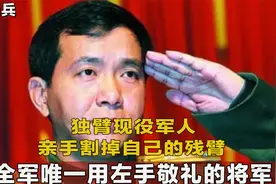 独臂现役军人,战场上割掉自己的残臂,全军唯一用左手敬礼的将军视频封面