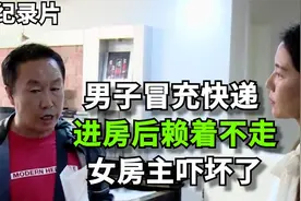 男子冒充快递，强行进房后赖着不走！女房主：我们根本就不认识！视频封面