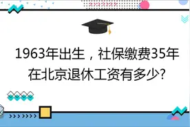 1963年出生,社保缴费35年,账户45万,在北京退休工资有多少?视频封面