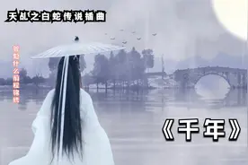 古风歌曲《千年》伤感的旋律动人心弦——《天乩之白蛇传说》插曲