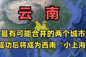 云南可能合并的两个城市，成功后将带动经济，成为西南“小上海”视频封面