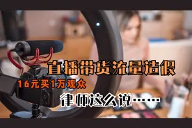 律师谈“直播带货流量造假16元买1万观众”：属于违法行为视频封面