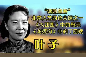 叶子，“话剧皇后”北京人艺四位大姐之一，《龙须沟》中的丁四嫂视频封面