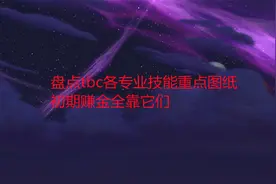 魔兽世界怀旧服：盘点tbc各专业技能重点图纸，初期赚金全靠它们