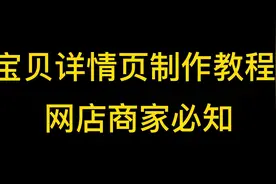 宝贝详情页制作教程来了， 新手开网店不容错过！视频封面