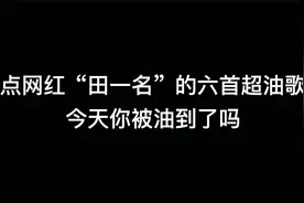 盘点网红田一名的六首超油歌曲，今天你被油到了吗？