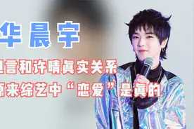 华晨宇综艺坦言，她和许晴的真实关系，原来综艺爱恋不全是假的视频封面
