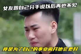 女友跟自己分手说以后再也不见，竟是为了自己的事业离开他会更好视频封面