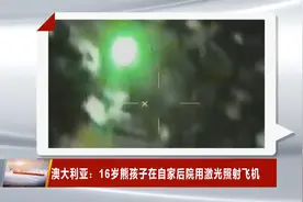 澳大利亚：16岁熊孩子在自家后院用激光照射飞机 被警察逮捕！视频封面