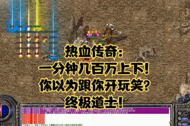 热血传奇：一分钟几百万上下！你以为跟你开玩笑？终极道士！视频封面