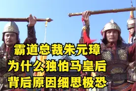 霸道总裁朱元璋，为什么独怕马皇后？背后原因细思极恐视频封面