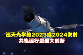 巡天光学舱2023年或2024年发射，共轨运行是最大创新视频封面