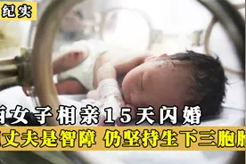 山西女子相亲15天后闪婚，不料发现丈夫是智障，却坚持生下三胞胎视频封面
