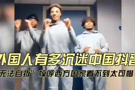 外国人有多沉迷中国抖音？“无法自拔”惊呼西方国家看不到太可惜视频封面