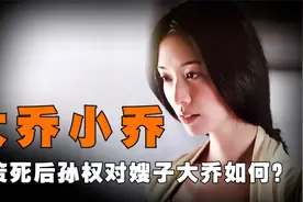 孙策去世后，年仅20多岁的大乔小乔结局如何？孙权的做法让人唾弃视频封面
