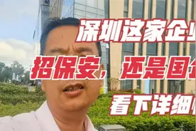 深圳这家企业在招保安，还是国企呢，工资5500元，看下啥情况视频封面