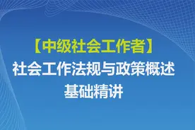 【中级社会工作者】社会工作法规与政策概述|基础精讲视频封面