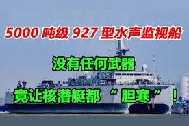 没有任何武器的5000吨级927水声监视船，竟让核潜艇都“胆寒”！视频封面