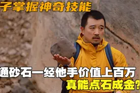 男子掌握神奇技能，普通砂石一经他手价值上百万，真能点石成金视频封面