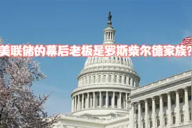 美联储是一家私人银行吗？背后老板是罗斯柴尔德家族和摩根家族视频封面