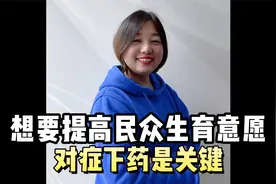 想要提高民众生育意愿，对症下药才是关键。视频封面