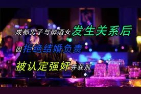 成都男子与醉酒女发生关系后，因拒绝结婚负责，被认定强奸并获刑视频封面