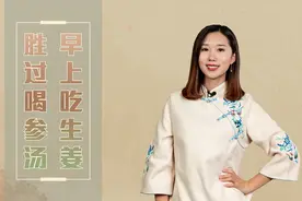 俗话说早上吃生姜，胜过喝参汤，老一辈的生活经验，有道理吗视频封面