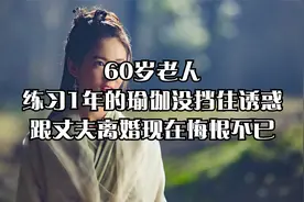 60岁老人：练习1年的瑜伽没挡住诱惑，跟丈夫离婚现在悔恨不已视频封面