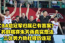 CBA总冠军归属：苏群揭穿朱芳雨真实想法，3优势助杜锋兑现四连冠视频封面