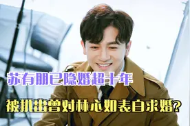 苏有朋已隐婚超十年，被扒出曾对林心如表白求婚？视频封面