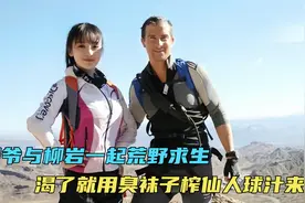 柳岩与贝爷一起荒野求生，渴了就用柳岩臭袜子榨仙人球汁水来喝视频封面