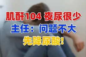 肌酐104，夜尿少，主任：问题不大，先降尿酸！视频封面