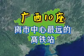 广西10座离市中心最远的高铁站！南宁的最远，桂林的最多！视频封面
